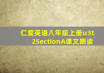 仁爱英语八年级上册u3t2SectionA课文朗读