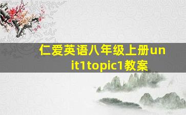 仁爱英语八年级上册unit1topic1教案