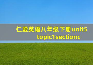 仁爱英语八年级下册unit5topic1sectionc