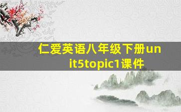 仁爱英语八年级下册unit5topic1课件