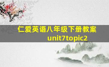 仁爱英语八年级下册教案unit7topic2