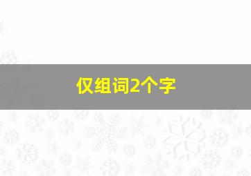 仅组词2个字