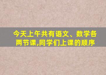 今天上午共有语文、数学各两节课,同学们上课的顺序