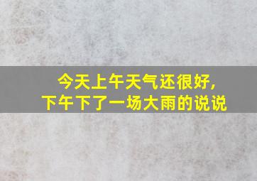 今天上午天气还很好,下午下了一场大雨的说说