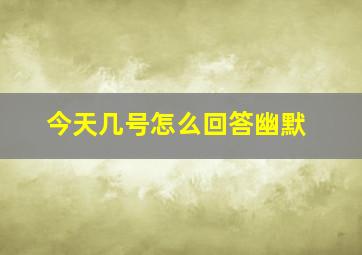 今天几号怎么回答幽默