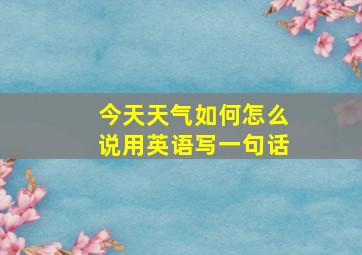 今天天气如何怎么说用英语写一句话