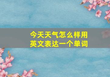 今天天气怎么样用英文表达一个单词