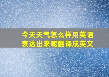 今天天气怎么样用英语表达出来呢翻译成英文