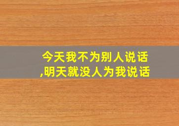 今天我不为别人说话,明天就没人为我说话