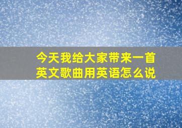 今天我给大家带来一首英文歌曲用英语怎么说