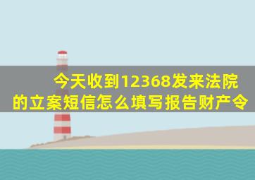 今天收到12368发来法院的立案短信怎么填写报告财产令