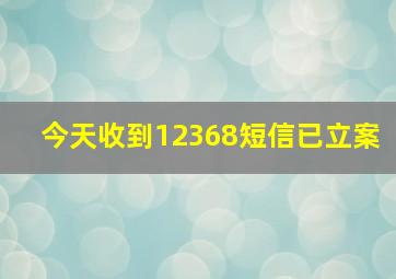 今天收到12368短信已立案