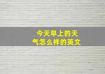 今天早上的天气怎么样的英文