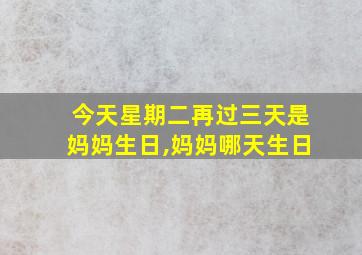 今天星期二再过三天是妈妈生日,妈妈哪天生日