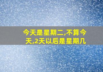 今天是星期二,不算今天,2天以后是星期几