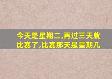 今天是星期二,再过三天就比赛了,比赛那天是星期几