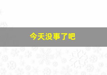 今天没事了吧