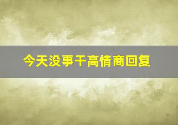 今天没事干高情商回复