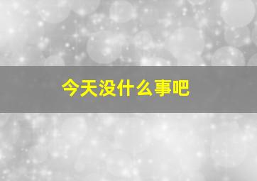 今天没什么事吧