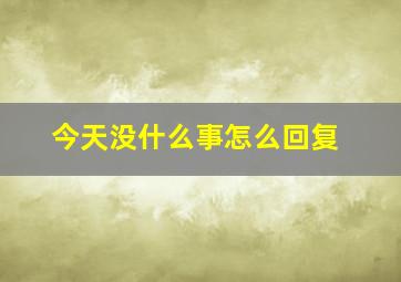 今天没什么事怎么回复