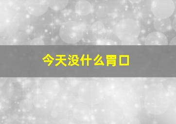 今天没什么胃口