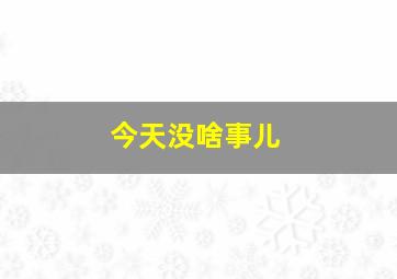 今天没啥事儿