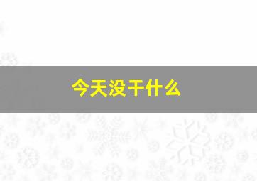 今天没干什么