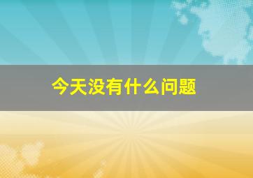 今天没有什么问题