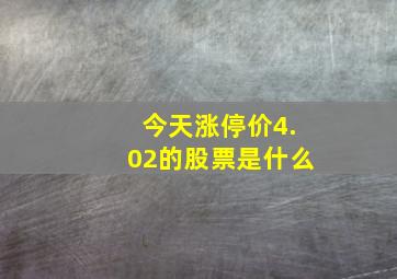 今天涨停价4.02的股票是什么