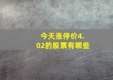 今天涨停价4.02的股票有哪些