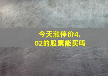 今天涨停价4.02的股票能买吗