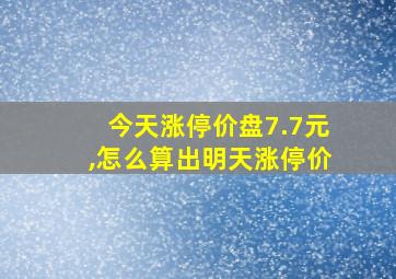 今天涨停价盘7.7元,怎么算出明天涨停价