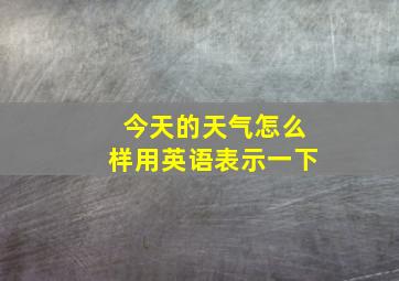 今天的天气怎么样用英语表示一下