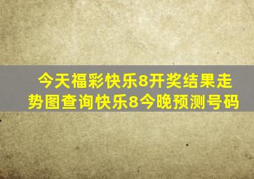 今天福彩快乐8开奖结果走势图查询快乐8今晚预测号码