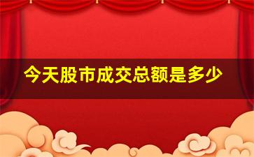 今天股市成交总额是多少