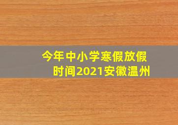 今年中小学寒假放假时间2021安徽温州