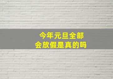 今年元旦全部会放假是真的吗