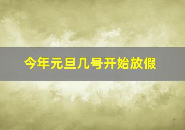 今年元旦几号开始放假