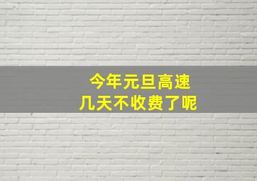 今年元旦高速几天不收费了呢