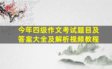 今年四级作文考试题目及答案大全及解析视频教程