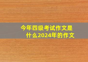 今年四级考试作文是什么2024年的作文