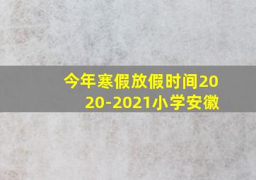 今年寒假放假时间2020-2021小学安徽