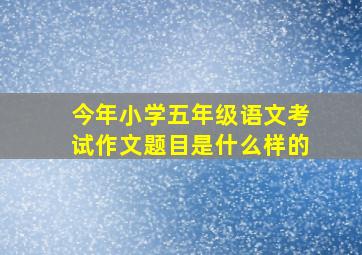 今年小学五年级语文考试作文题目是什么样的