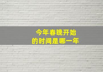 今年春晚开始的时间是哪一年