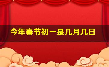 今年春节初一是几月几日