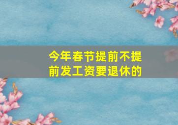 今年春节提前不提前发工资要退休的