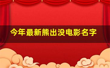 今年最新熊出没电影名字