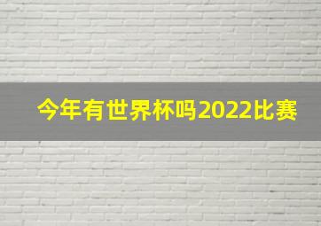 今年有世界杯吗2022比赛