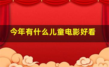 今年有什么儿童电影好看