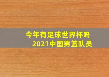 今年有足球世界杯吗2021中国男篮队员